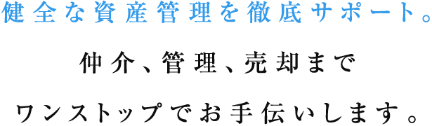 健全な資産管理を徹底サポート。仲介、管理、売却までワンストップでお手伝いします。