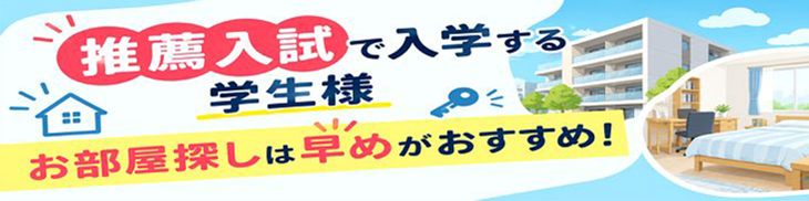 推薦入試で入学する学生様 お部屋探しは早めがおすすめ!