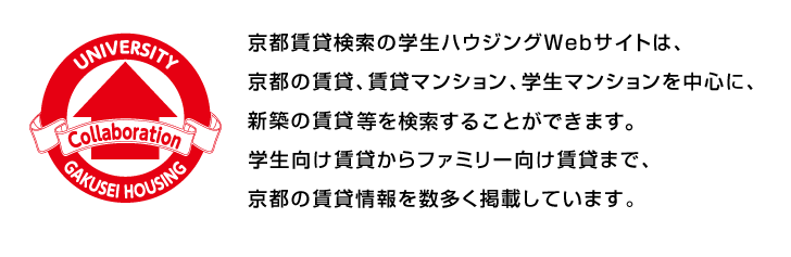 京都賃貸検索の学生ハウジングWebサイトは、京都の賃貸、賃貸マンション、学生マションを中心に、新築の賃貸等を検索することができます。学生向け賃貸からファミリー向け賃貸まで、京都の賃貸情報を数多く掲載しています。