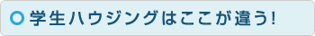 学生ハウジングはココが違う！