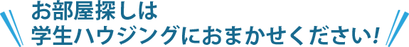 お部屋探しは学生ハウジングにおまかせください