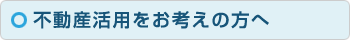 不動産活用をお考えの方へ