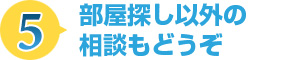 部屋探し以外の相談もどうぞ